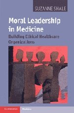 Moral Leadership in Medicine: Building Ethical Healthcare Organizations 